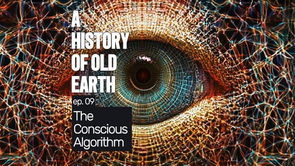 A History of Old Earth: Ep. 09 (The Conscious Algorithm)